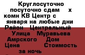 Круглосуточно посуточно сдам 2- х комн КВ Центр с  8,9,10,11.января на любые дни › Район ­ Центральный  › Улица ­ Муравьева Амрского  › Дом ­ 25 › Цена ­ 1 600 › Стоимость за ночь ­ 1 600 › Стоимость за час ­ 100 - Хабаровский край Недвижимость » Квартиры аренда посуточно   . Хабаровский край